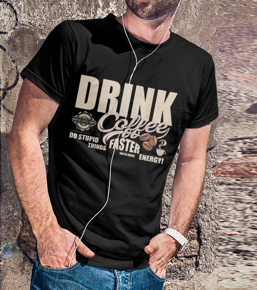Drink Coffee Faster With More Energy Do Stupid Things Smoothie And Coffee Shoppe T-Shirt