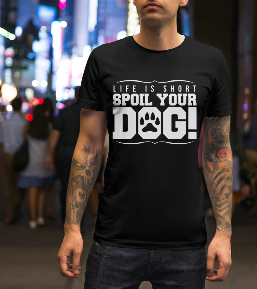 Life Is Short Spoil Your Dog T-Shirt