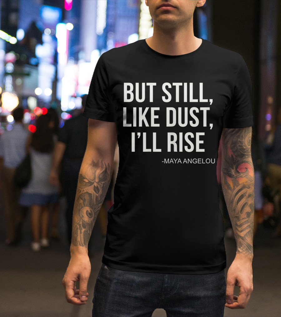 But Still Like Dust I'll Rise Maya Angelou T-Shirt