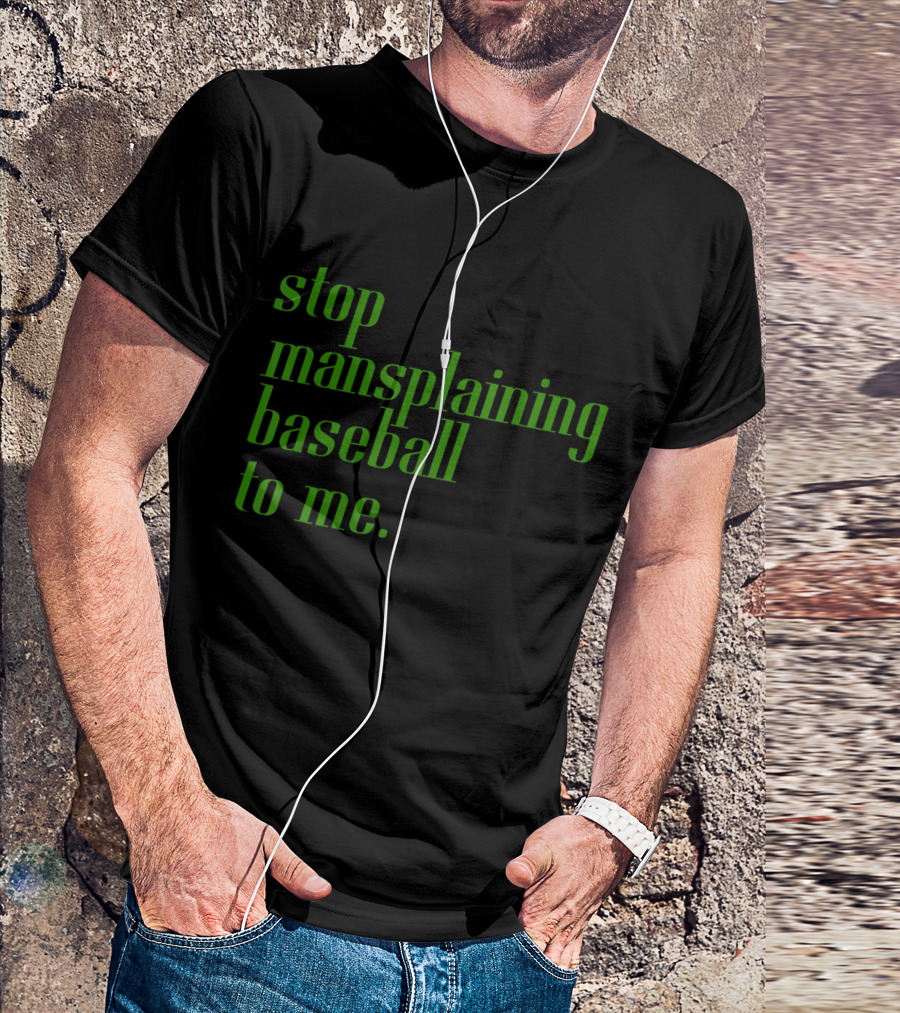Stop Mansplaining Baseball To Me Green Text T-Shirt