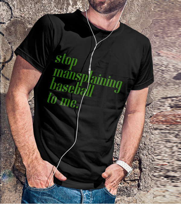 Stop Mansplaining Baseball To Me Green Text T-Shirt