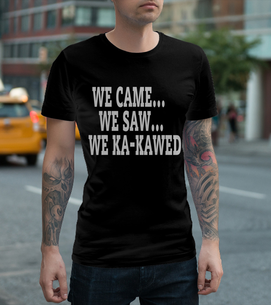 WE CAME WE SAW WE KA-KAWED T-Shirt