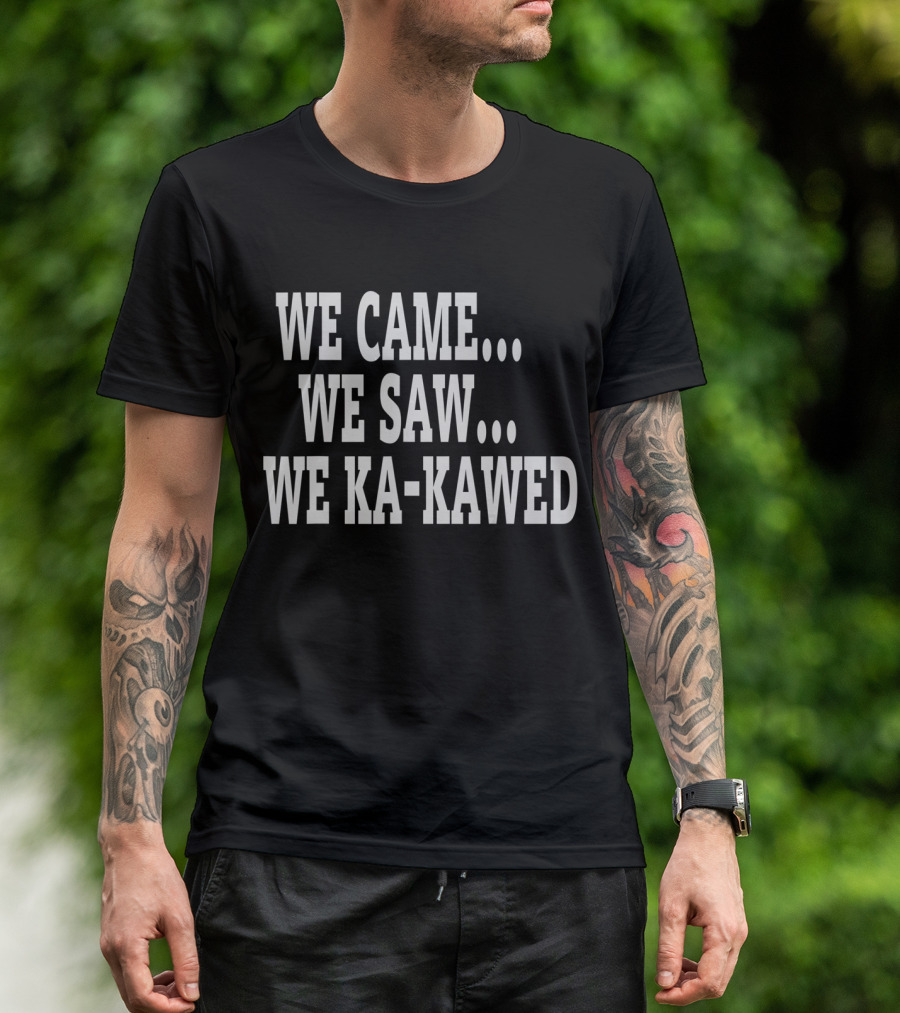 WE CAME WE SAW WE KA-KAWED T-Shirt