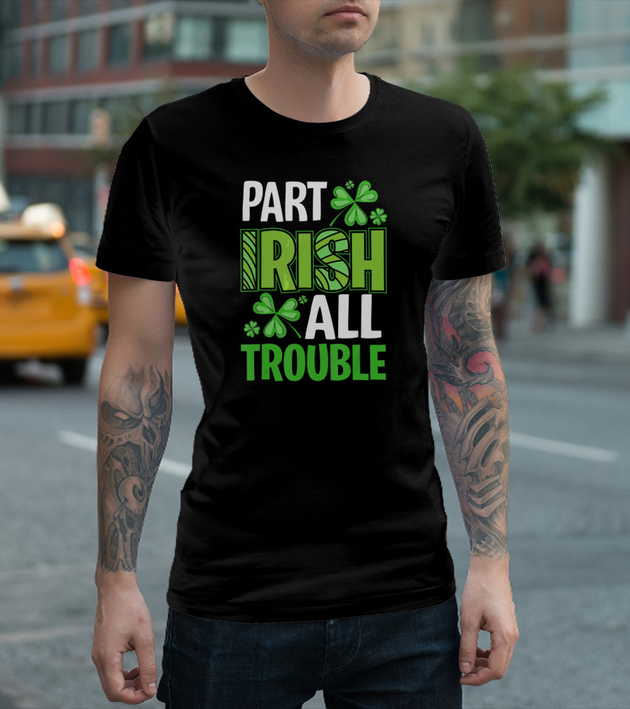Part Irish All Trouble Patrick Shamrock Clover St. Patrick's Day T-Shirt
