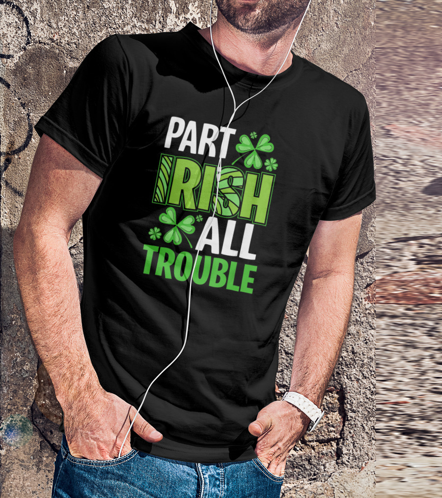 Part Irish All Trouble Patrick Shamrock Clover St. Patrick's Day T-Shirt