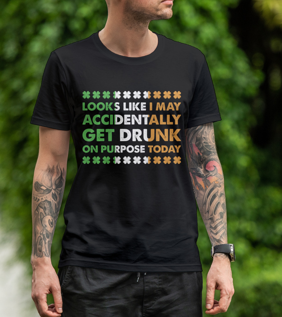 Looks Like I May Accidentally Get Drunk On Purpose Today Irish Clover Colors T-Shirt