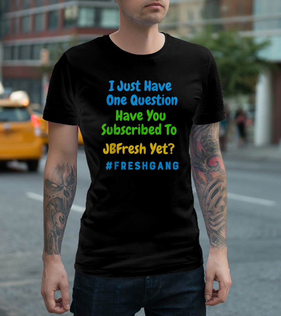 I Just Have One Question Have You Subscribed To JBFresh Yet #FRESHGANG T-Shirt
