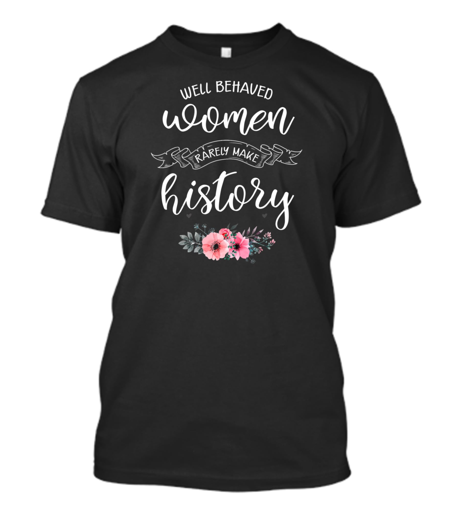 Well Behaved Women Rarely Make History Floral Typography T-Shirt