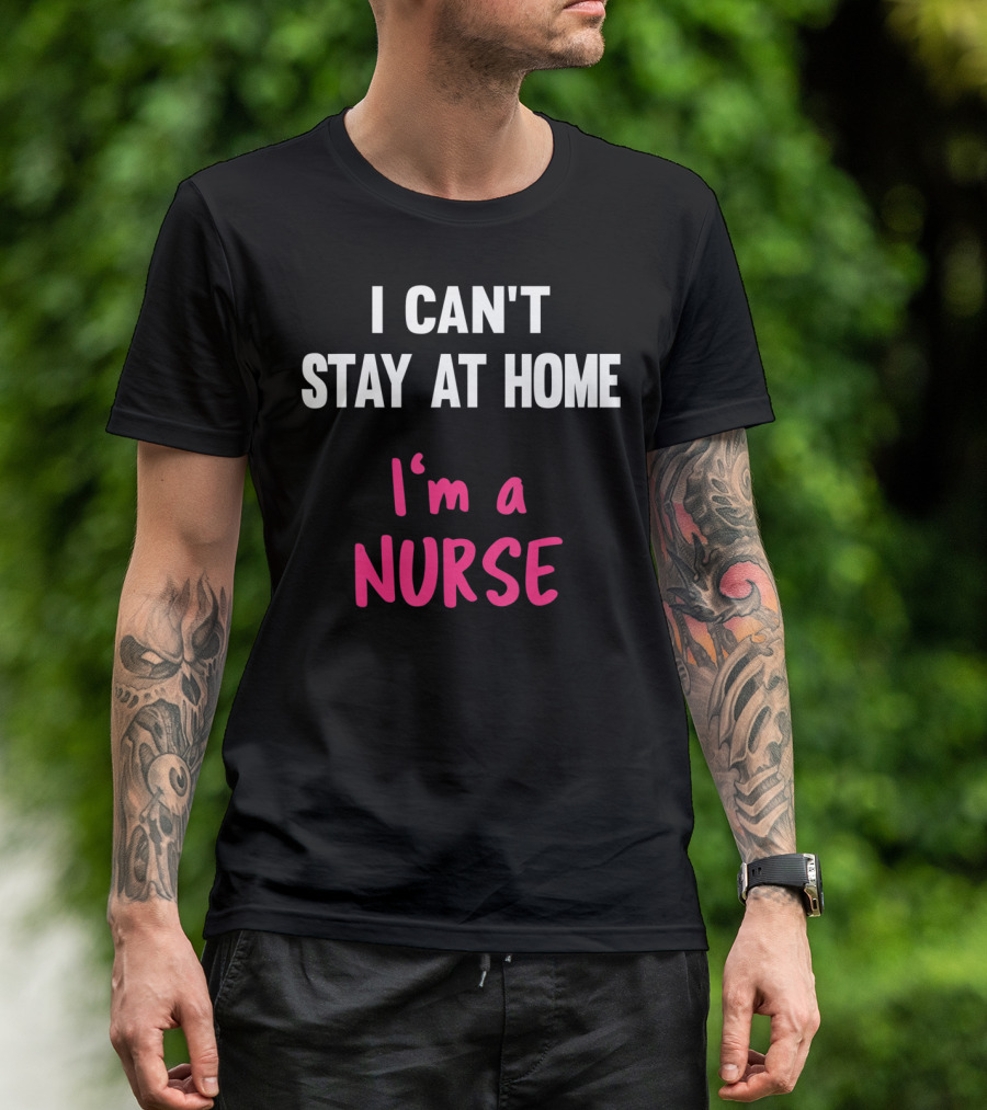 I Can't Stay At Home I'm A Nurse T-Shirt
