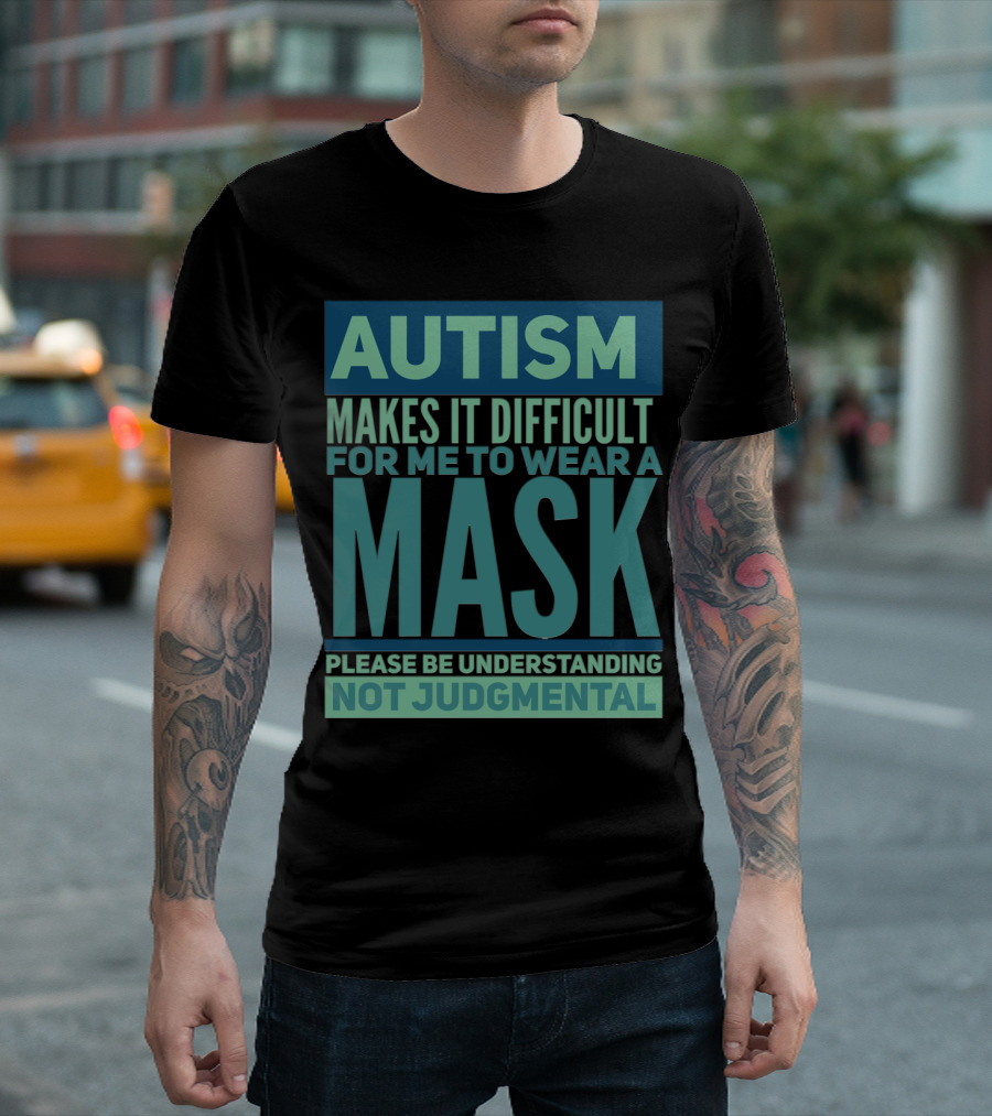 Autism Makes It Difficult for Me to Wear a Mask Please Be Understanding Not Judgmental T-Shirt