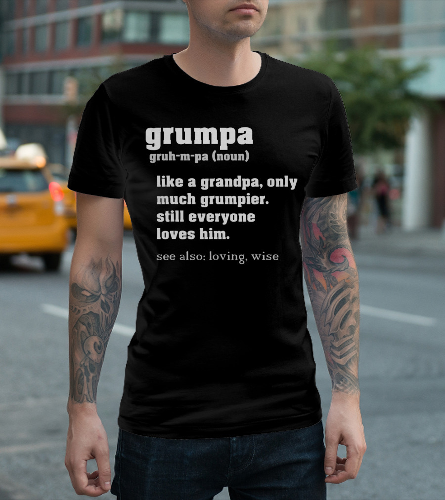 Grumpa Definition Noun Gruh-M-Pa Like a Grandpa Only Much Grumpier Still Everyone Loves Him See Also Loving Wise T-Shirt