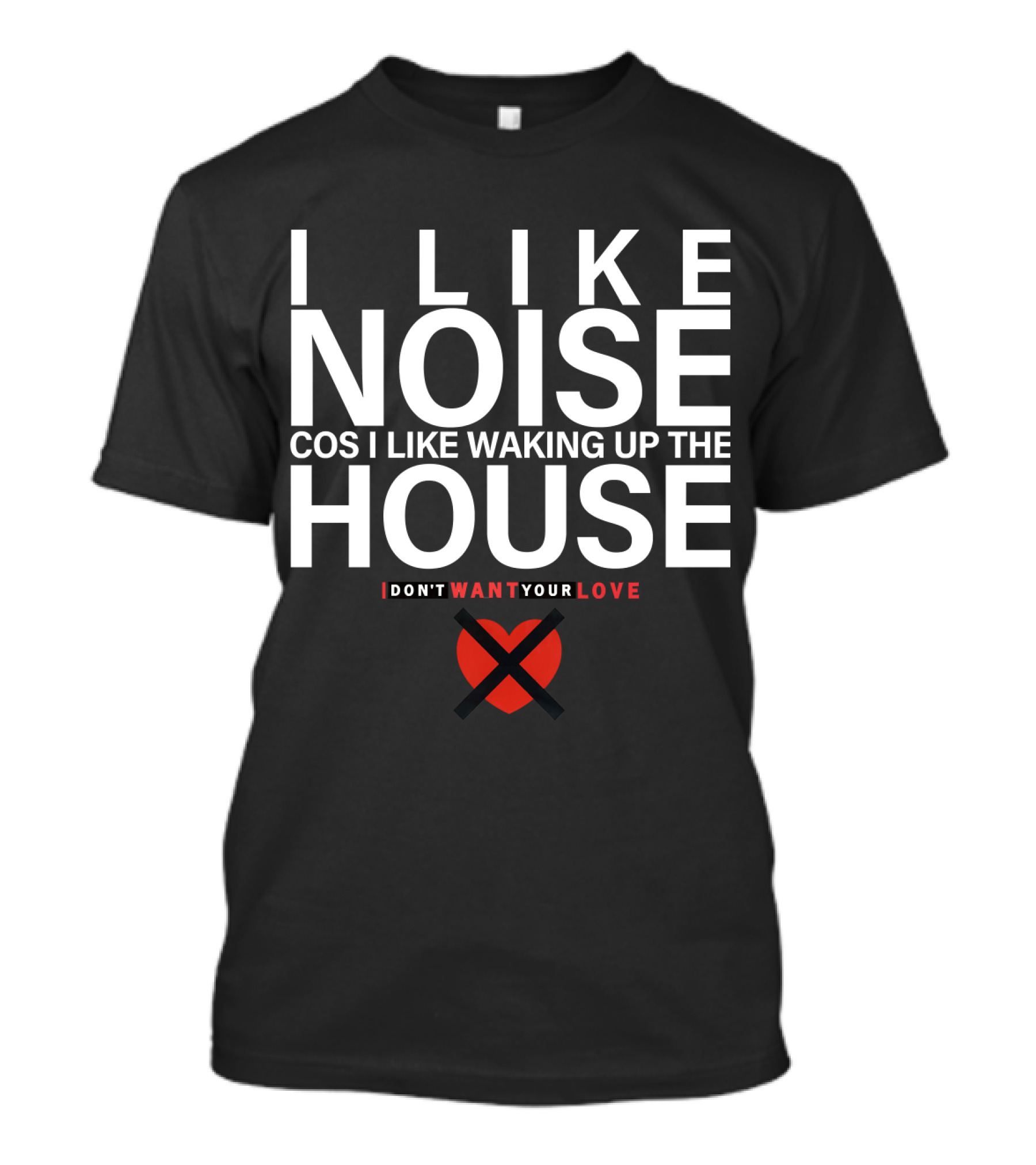 I LIKE NOISE COS I LIKE WAKING UP THE HOUSE I DON'T WANT YOUR LOVE DURAN T-Shirt