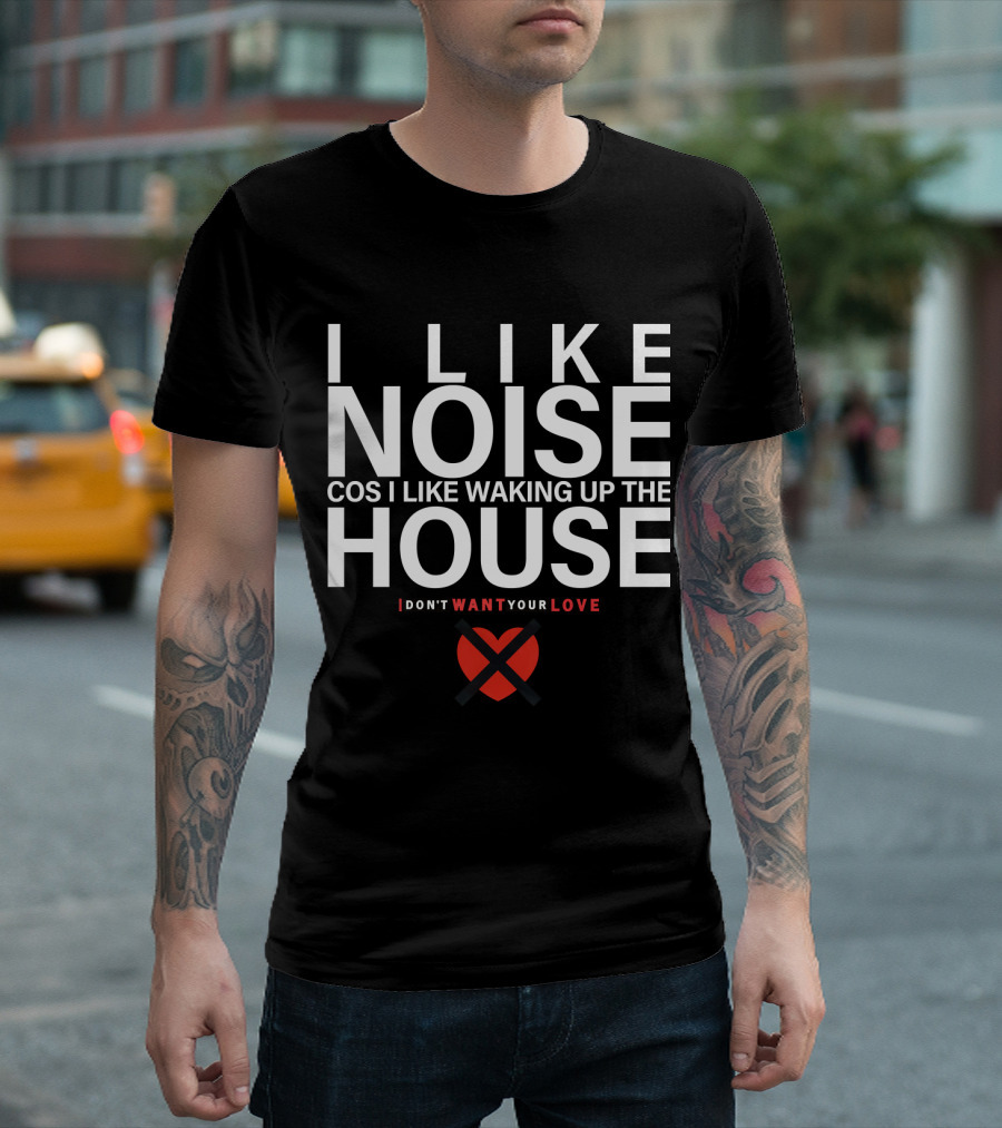 I LIKE NOISE COS I LIKE WAKING UP THE HOUSE I DON'T WANT YOUR LOVE DURAN T-Shirt
