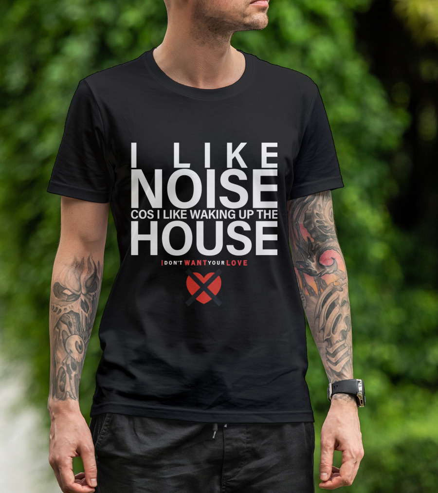 I LIKE NOISE COS I LIKE WAKING UP THE HOUSE I DON'T WANT YOUR LOVE DURAN T-Shirt