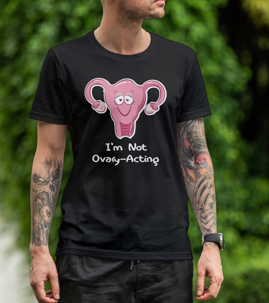 I'm Not Ovary Acting Empowerment Uterus Cartoon T-Shirt