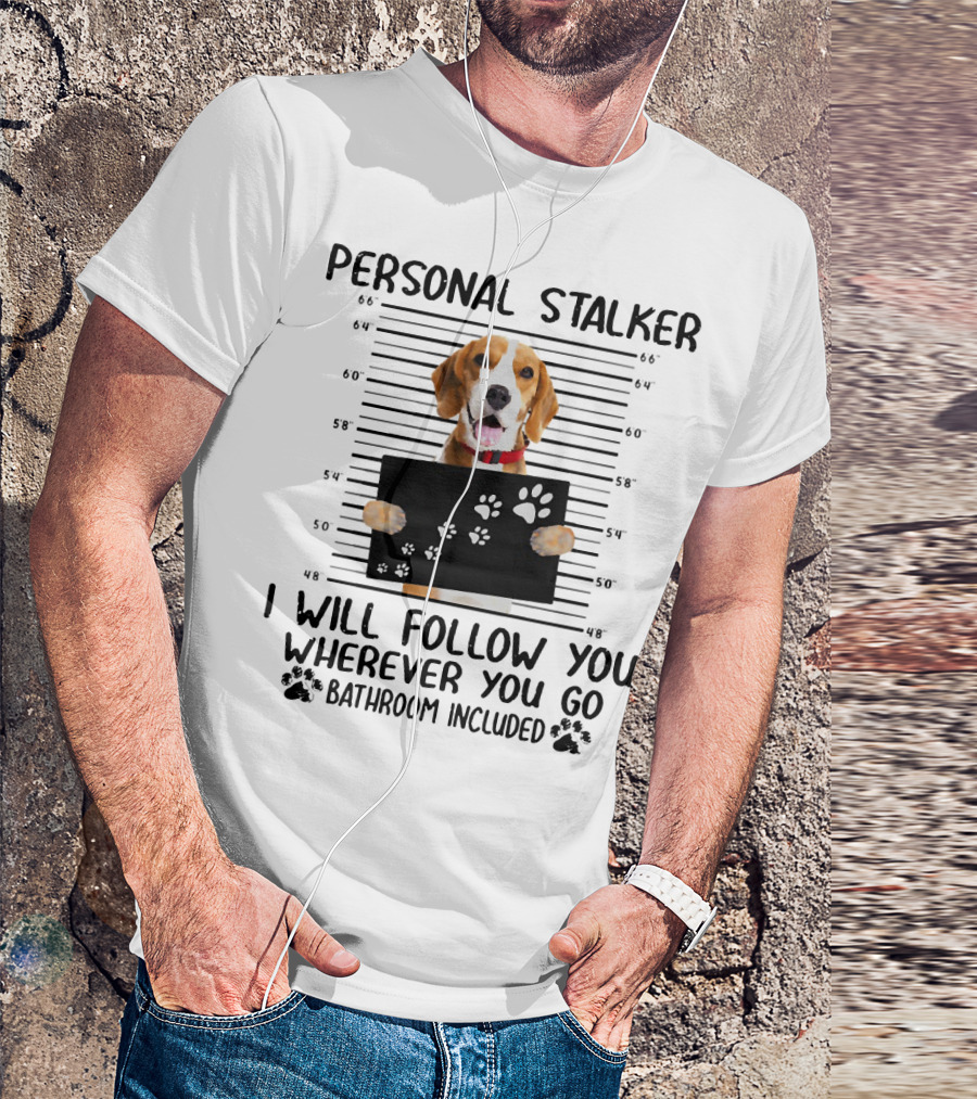 Personal Stalker Beagle I Will Follow You Wherever You Go Bathroom Included T-Shirt