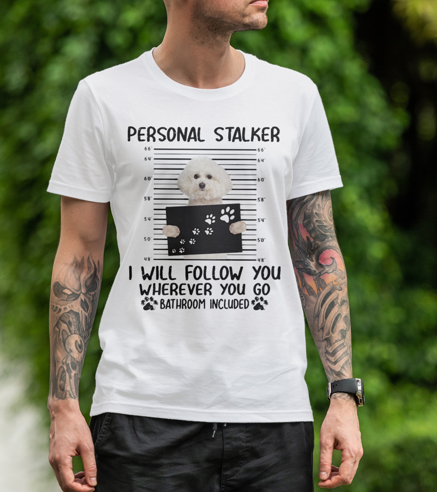 Personal Stalker I Will Follow You Wherever You Go Bathroom Included Bichon Frise T-Shirt