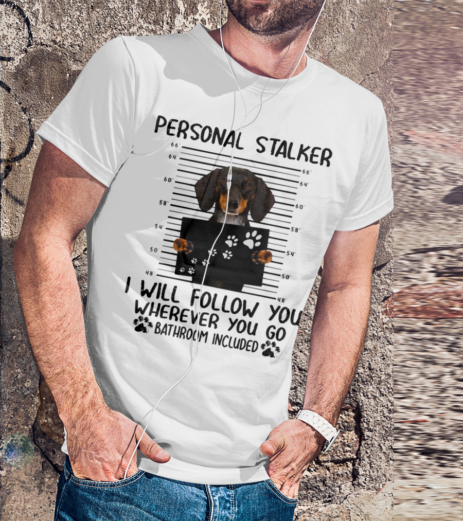 Personal Stalker Dachshund I Will Follow You Wherever You Go Bathroom Included T-Shirt