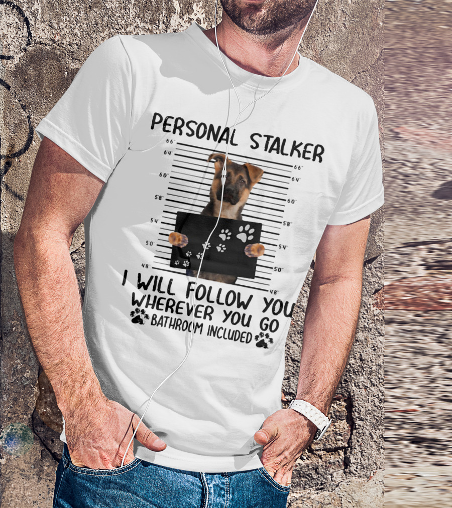 Personal Stalker German Shepherd Mugshot I Will Follow You Wherever You Go Bathroom Included T-Shirt