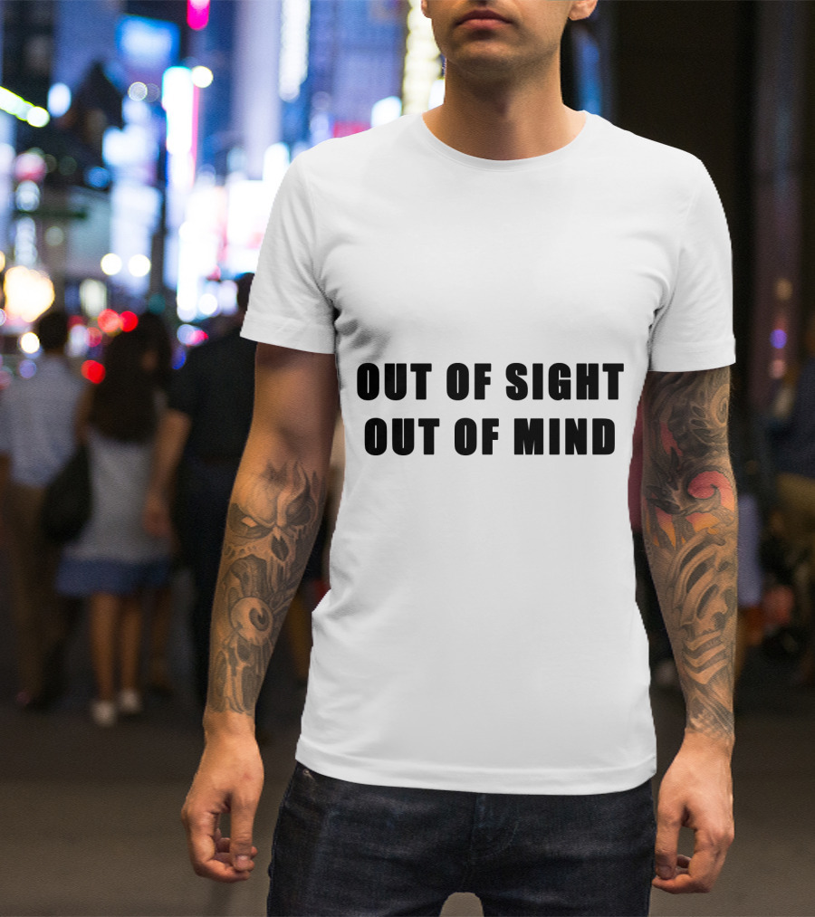 Out Of Sight Out Of Mind T-Shirt