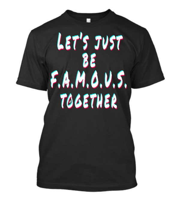 LET'S JUST BE FAMOUS TOGETHER F.R.I.E.N.D.S T-Shirt