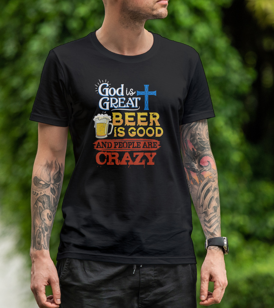 God Is Great Cross Beer Is Good And People Are Crazy T-Shirt