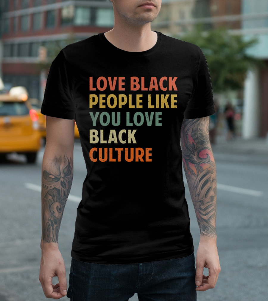 Love Black People Like You Love Black Culture T-Shirt