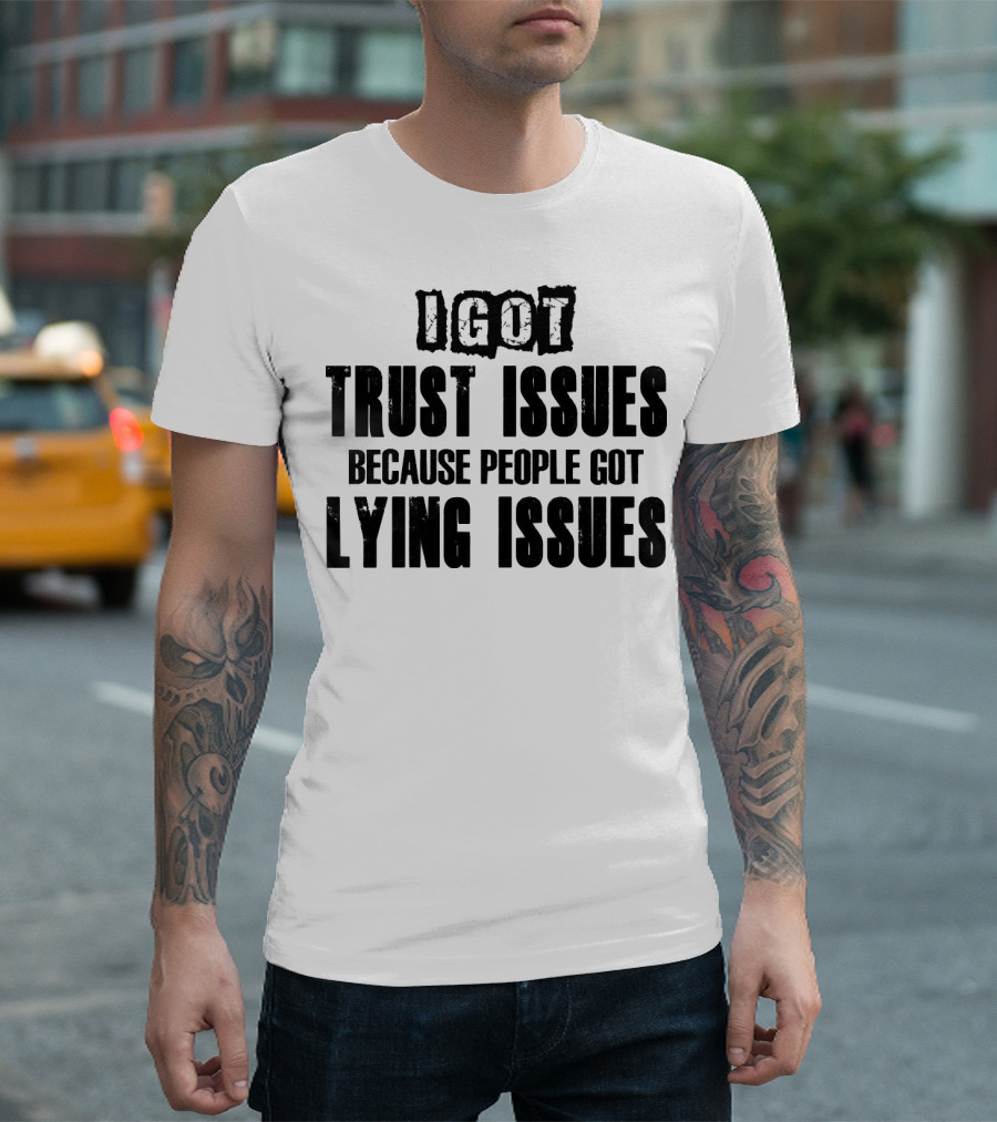 I Got Trust Issues Because People Got Lying Issues T-Shirt