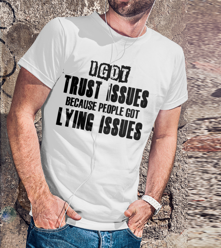 I Got Trust Issues Because People Got Lying Issues T-Shirt