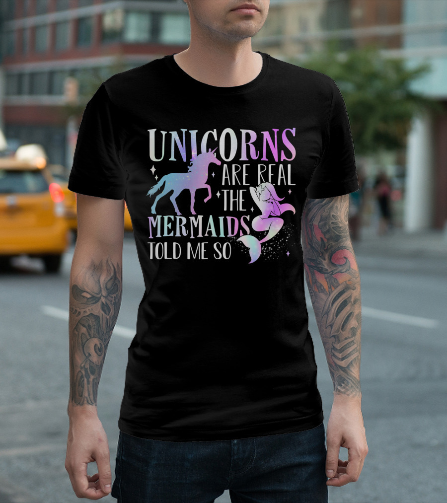 UNICORNS ARE REAL THE MERMAIDS TOLD ME SO T-Shirt