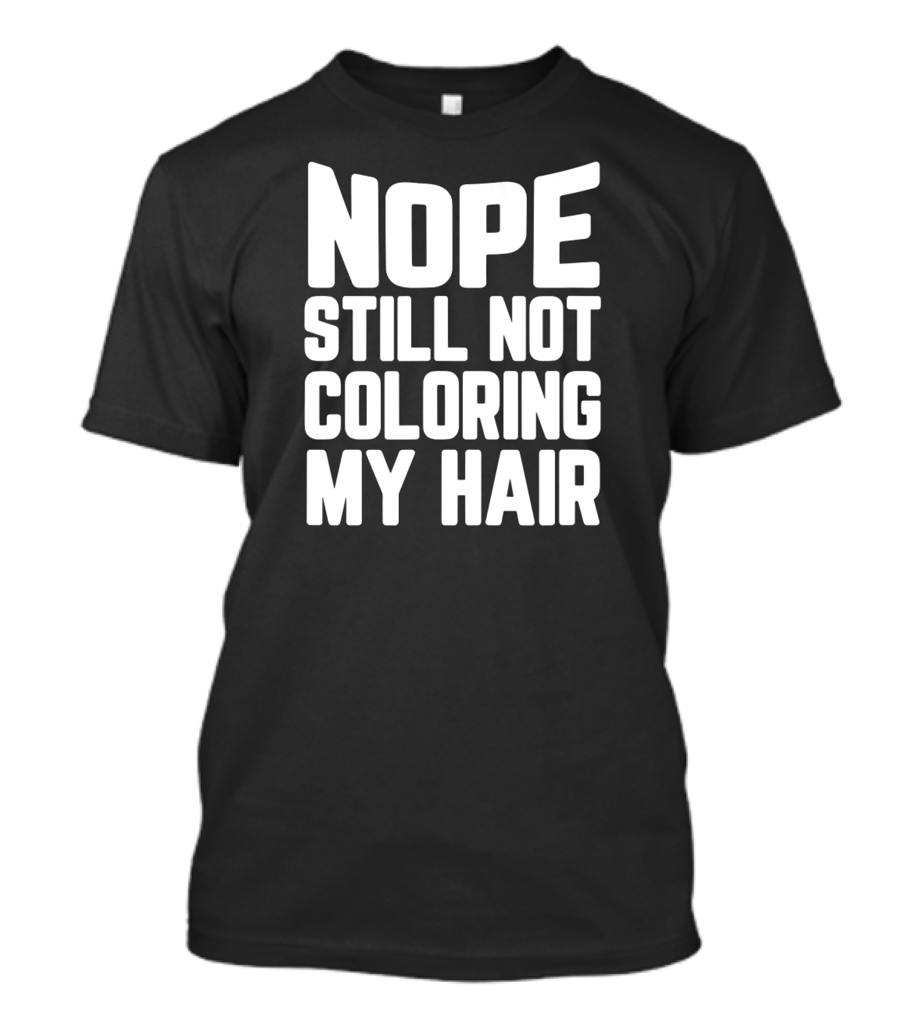 NOPE STILL NOT COLORING MY HAIR T-Shirt