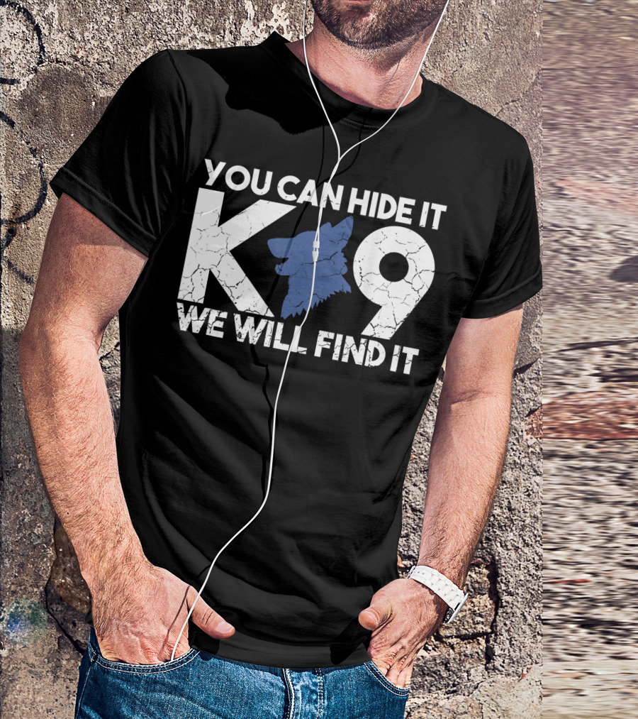 K9 You Can Hide It We Will Find It Police Dog T-Shirt