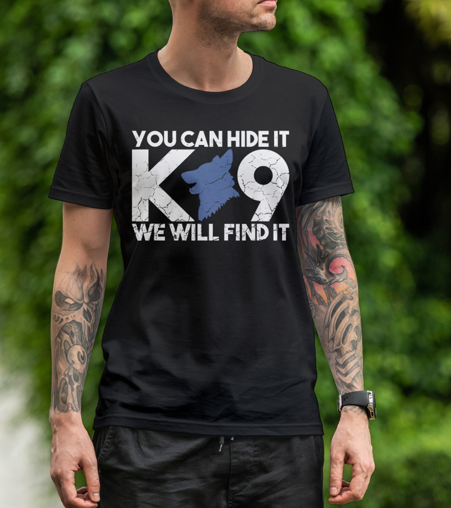 K9 You Can Hide It We Will Find It Police Dog T-Shirt