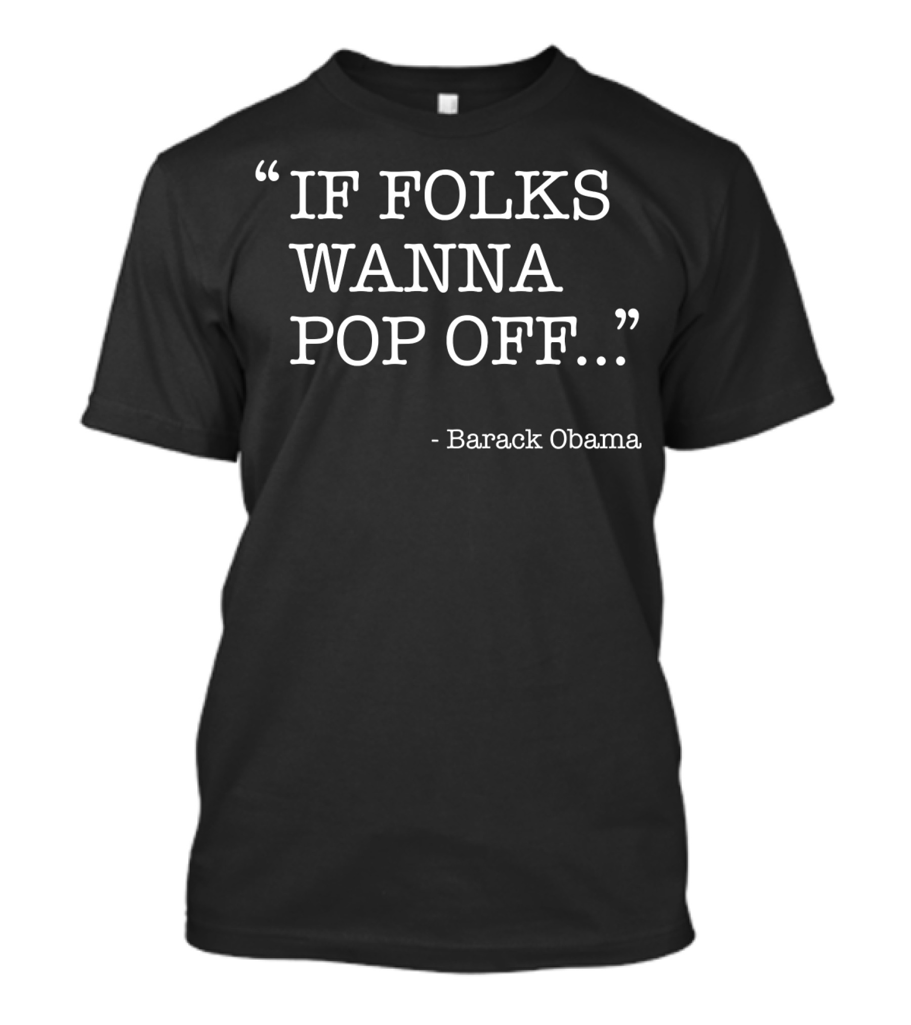 “IF FOLKS WANNA POP OFF…” - Barack Obama T-Shirt