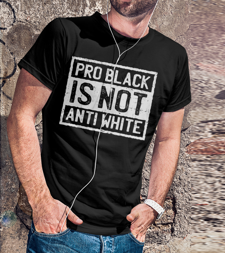 Pro Black Is Not Anti White T-Shirt