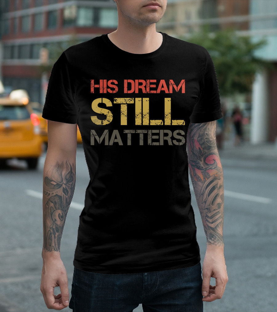 His Dream Still Matters Martin Luther King Junior T-Shirt