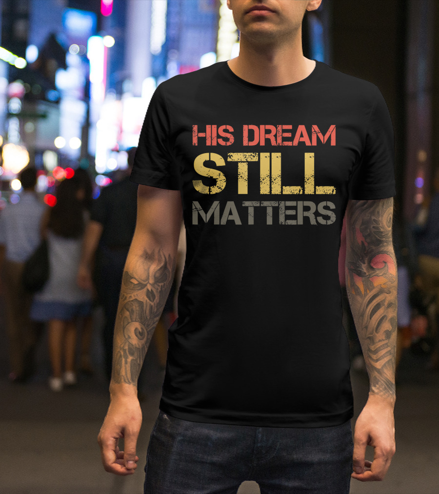 His Dream Still Matters Martin Luther King Junior T-Shirt