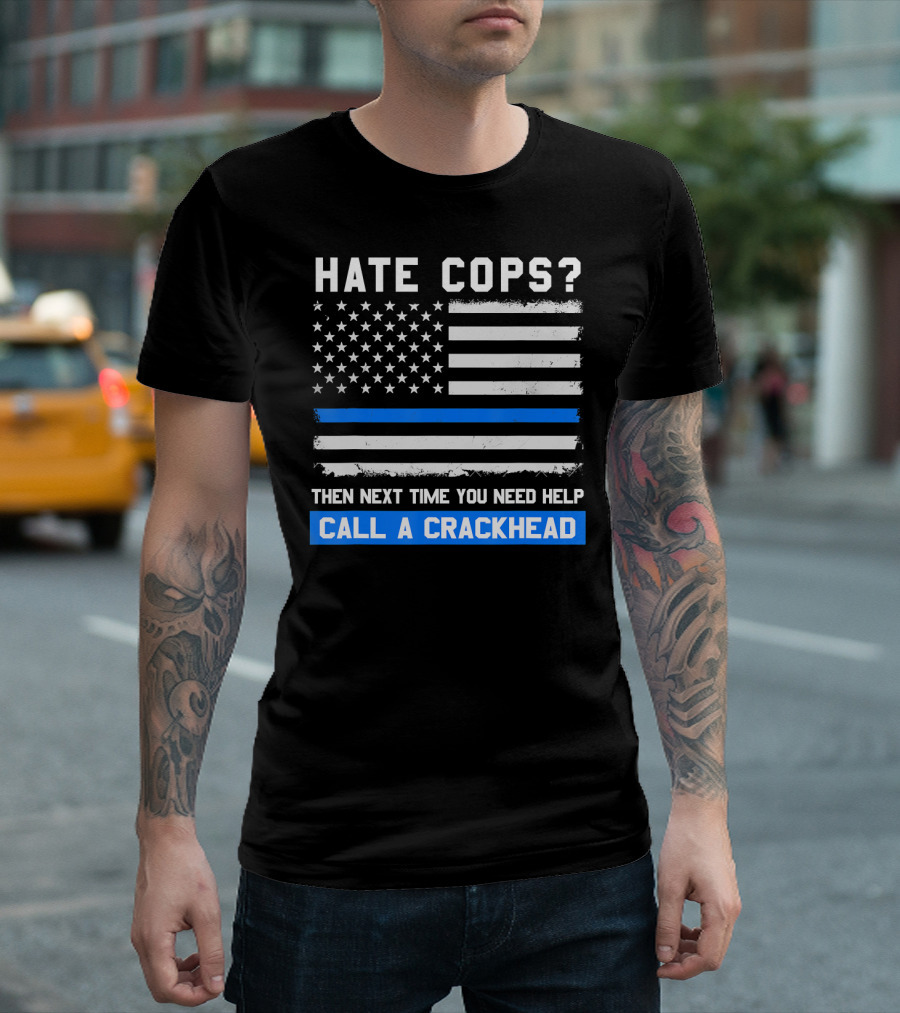 Hate Cops? Then Next Time You Need Help Call A Crackhead USA Flag Thin Blue Line T-Shirt