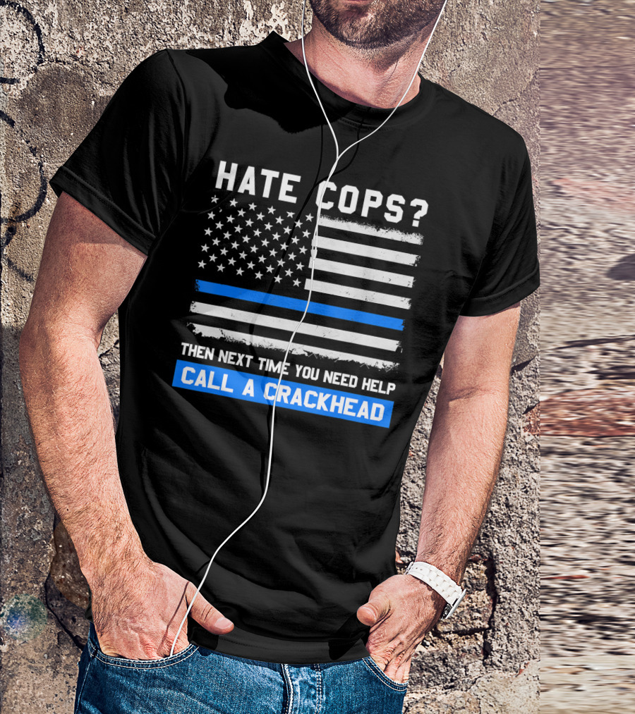 Hate Cops? Then Next Time You Need Help Call A Crackhead USA Flag Thin Blue Line T-Shirt