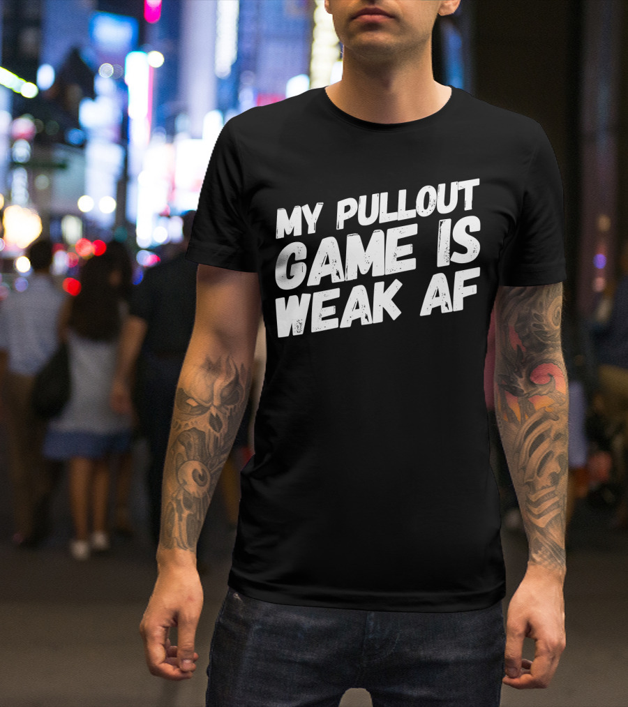 My Pull Out Game Is Weak AF Dad Humor T-Shirt