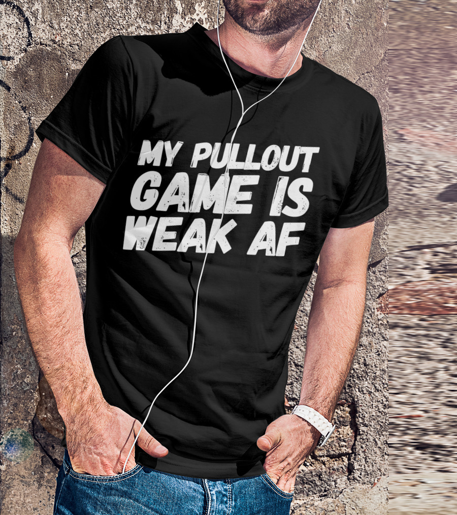 My Pull Out Game Is Weak AF Dad Humor T-Shirt