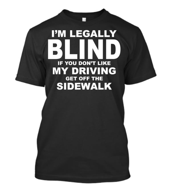 I'M LEGALLY BLIND IF YOU DON'T LIKE MY DRIVING GET OFF THE SIDEWALK T-Shirt