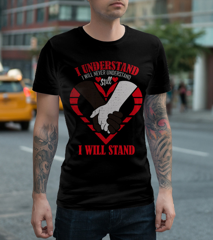 I Understand I Will Never Understand Still I Will Stand T-Shirt