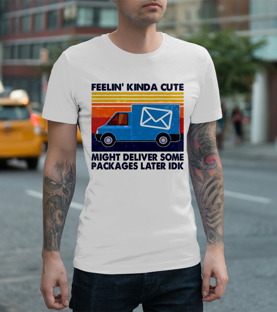 Feelin' Kinda Cute Might Deliver Some Packages Later IDK T-Shirt