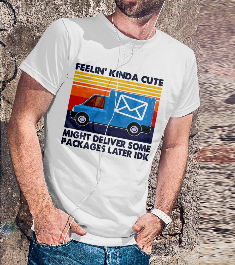 Feelin' Kinda Cute Might Deliver Some Packages Later IDK T-Shirt