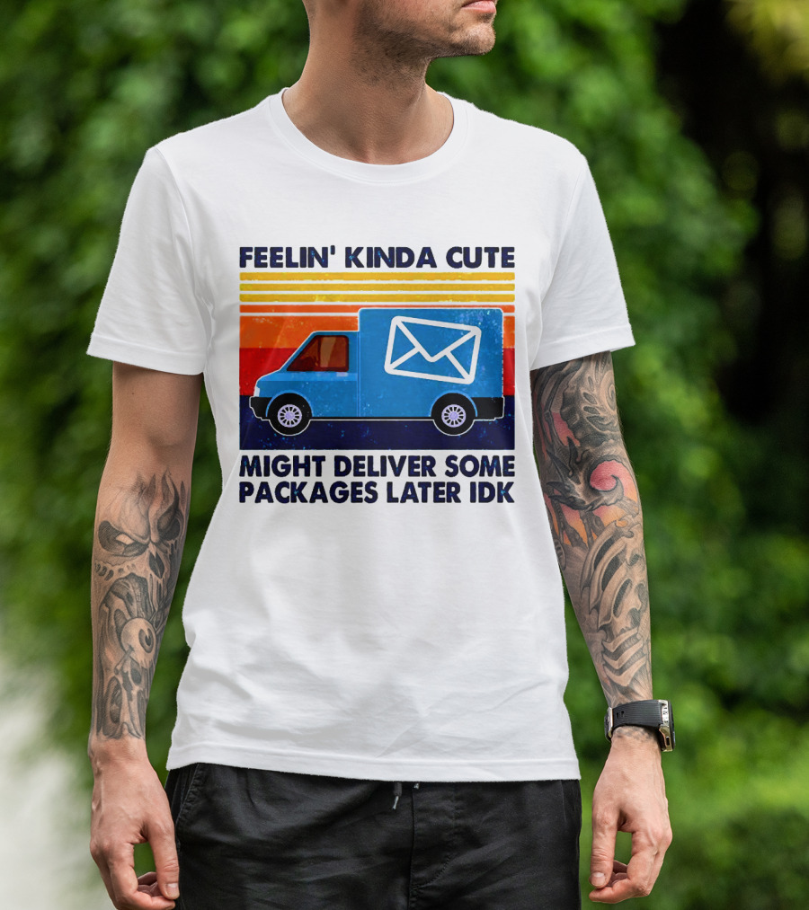 Feelin' Kinda Cute Might Deliver Some Packages Later IDK T-Shirt