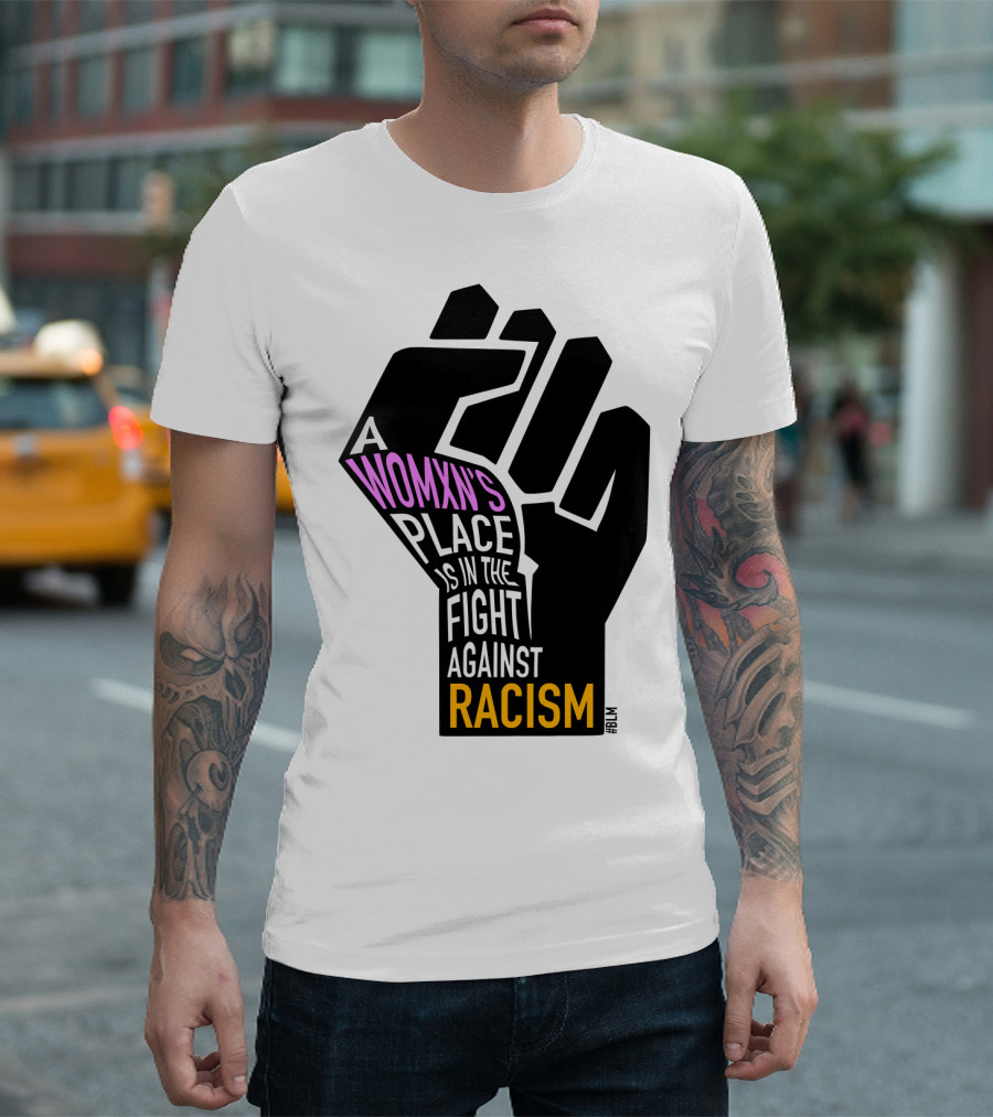 A Womxn's Place Is in the Fight Against Racism #BLM T-Shirt