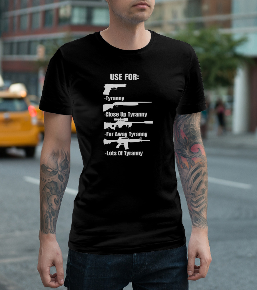 Pro Gun Use For Tyranny Close Up Far Away Lots of Tyranny 2nd Amendment Enthusiast Patriotic T-Shirt