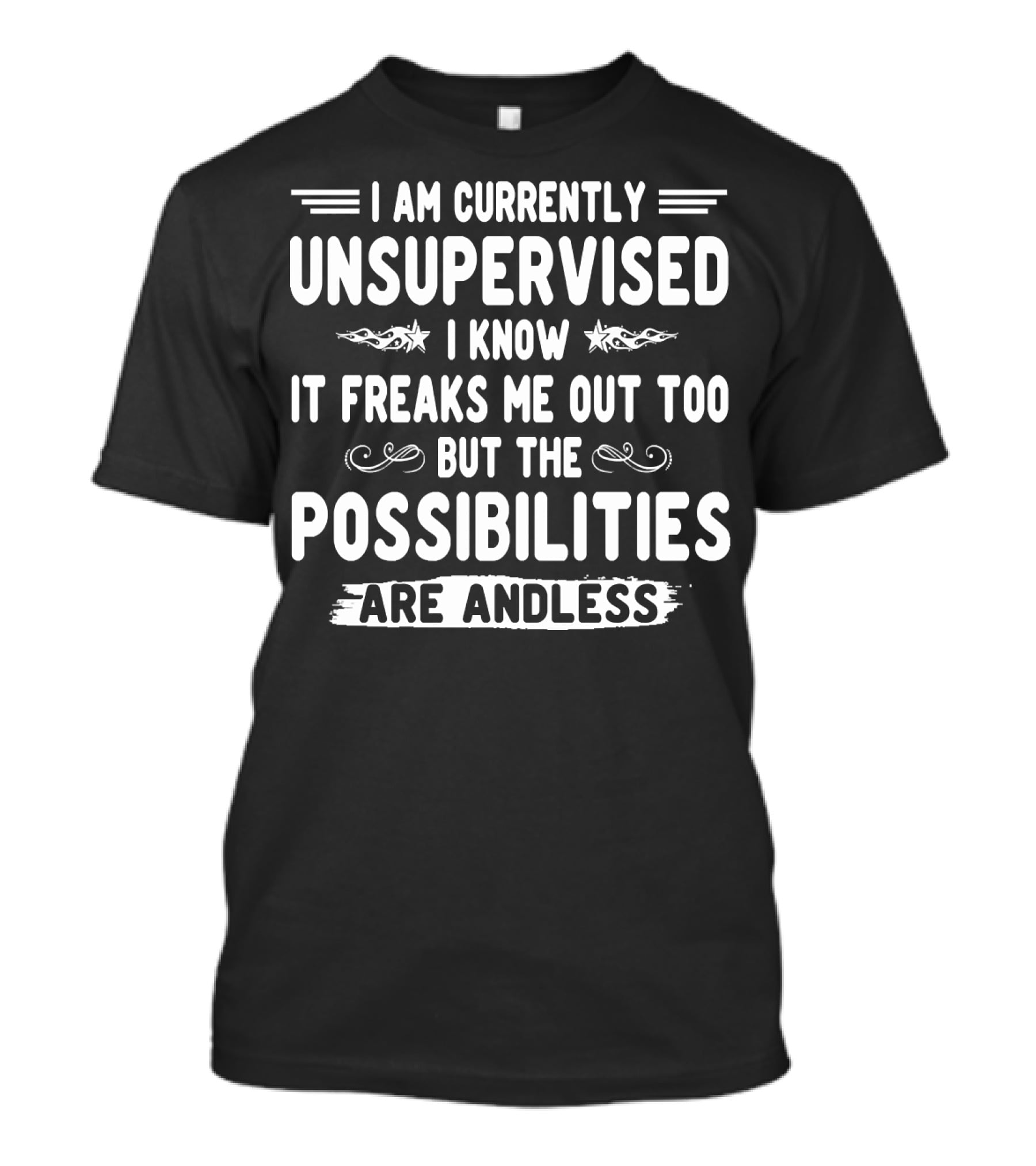 I Am Currently Unsupervised I Know It Freaks Me Out Too But The Possibilities Are Endless T-Shirt