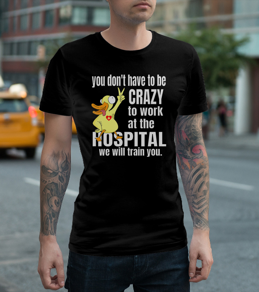 You Don't Have to Be Crazy to Work at the Hospital We Will Train You Healthcare Hero T-Shirt